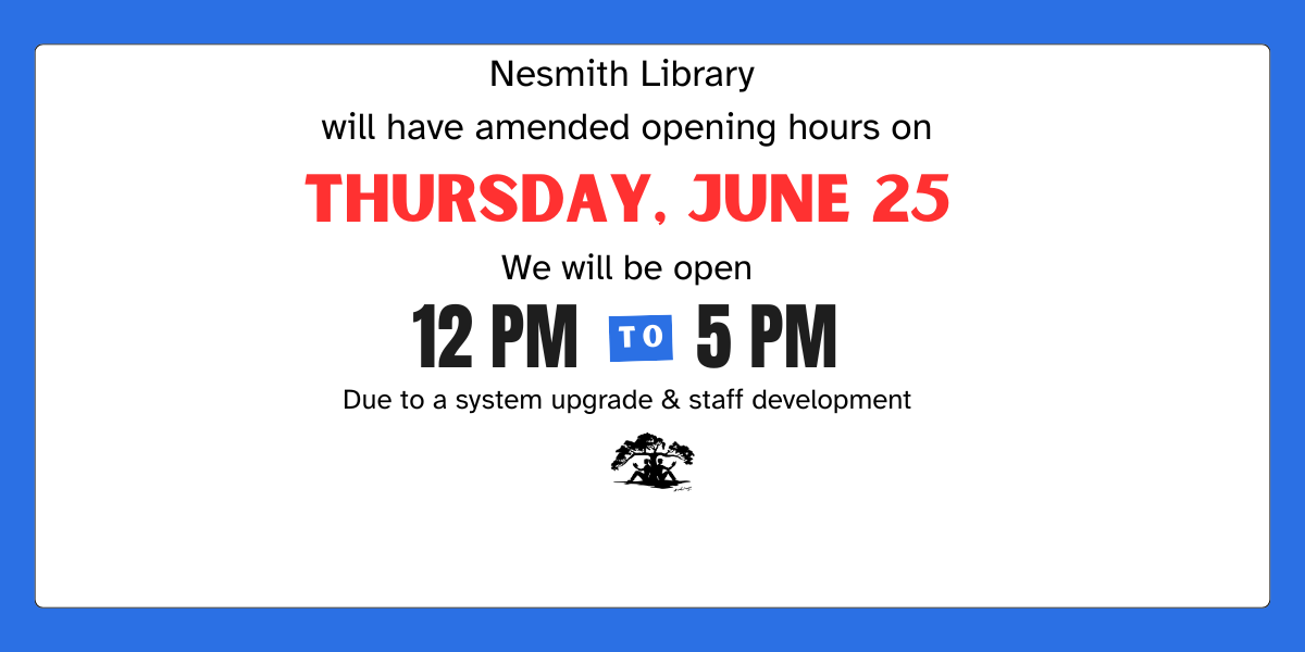 Nesmith Library will have amended opening hours on Thursday, June 25. We will be open from 12 PM to 5 PM due to a system upgrade & staff development. 