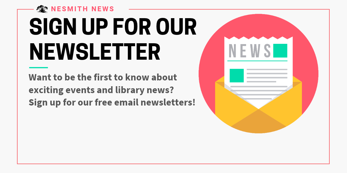 Sign up for our newsletter! Want to be the first to know about exciting events and library news? Sign up for your free email newsletters! 