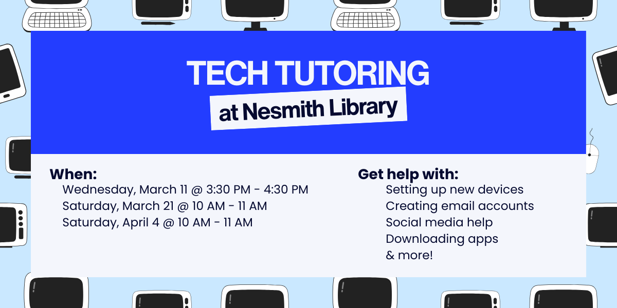Tech Tutoring at Nesmith Library. Sessions on Wednesday, March 11 (3:30–4:30 PM), Saturday, March 21 (10–11 AM), and Saturday, April 4 (10–11 AM). Get help with setting up new devices, creating email accounts, social media, downloading apps, and more.